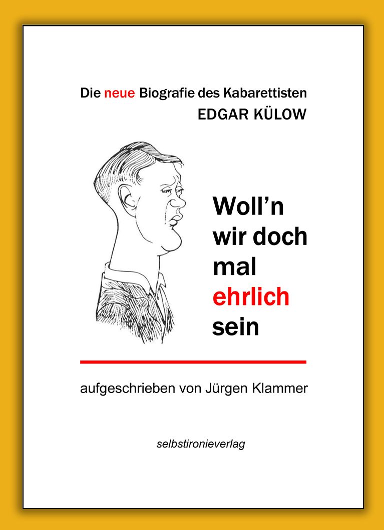 Woll’n wir doch mal ehrlich sein - 
Die neue Biografie des Kabarettisten Edgar Külow
aufgeschrieben von Jürgen Klammer im selbstironieverlag